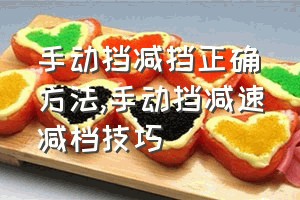 手动挡减挡正确方法（手动挡减速减档技巧）