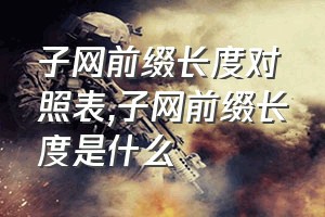 子网前缀长度对照表（子网前缀长度是什么）