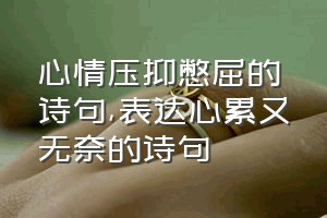 心情压抑憋屈的诗句（表达心累又无奈的诗句）