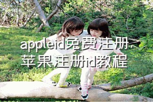 appleid免费注册（苹果注册id教程）