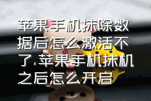 苹果手机抹除数据后怎么激活不了（苹果手机抹机之后怎么开启）