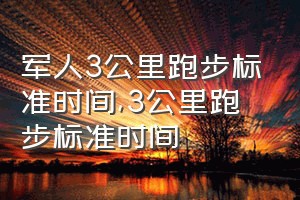 军人3公里跑步标准时间（3公里跑步标准时间）