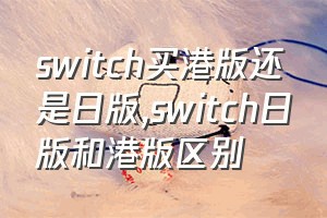 switch买港版还是日版（switch日版和港版区别）