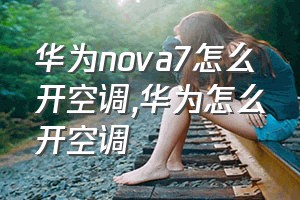 华为nova7怎么开空调（华为怎么开空调）