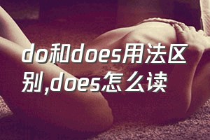 do和does用法区别（does怎么读）