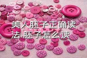 美人胚子正确读法（胚子怎么读）