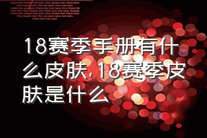 18赛季手册有什么皮肤（18赛季皮肤是什么）