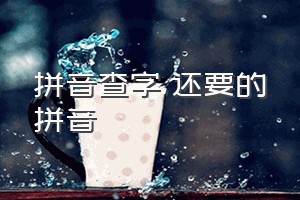 拼音查字（还要的拼音）