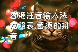 香港注音输入法对照表（蓄须的拼音）