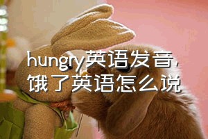 hungry英语发音（饿了英语怎么说）