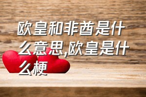 欧皇和非酋是什么意思（欧皇是什么梗）