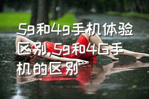 5g和4g手机体验区别（5g和4G手机的区别）