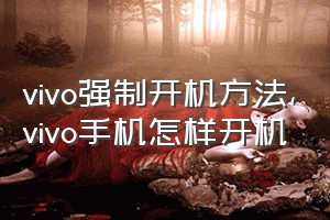 vivo强制开机方法（vivo手机怎样开机）