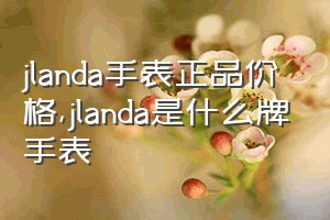 jlanda手表正品价格（jlanda是什么牌手表）