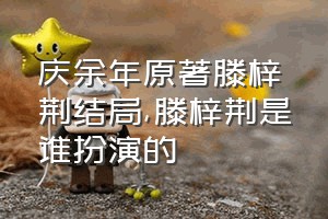 庆余年原著滕梓荆结局（滕梓荆是谁扮演的）