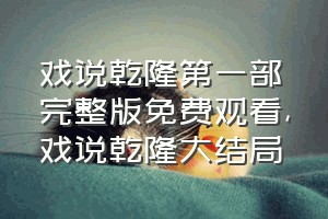 戏说乾隆第一部完整版免费观看（戏说乾隆大结局）