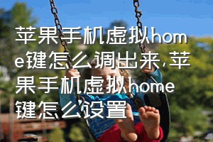 苹果手机虚拟home键怎么调出来（苹果手机虚拟home键怎么设置）