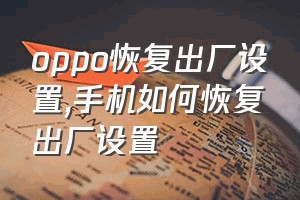 oppo恢复出厂设置（手机如何恢复出厂设置）