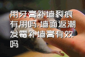 用牙膏补墙裂痕有用吗（墙面返潮发霉补墙膏有效吗）