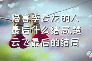 陷害李云龙的人最后什么结局（楚云飞最后的结局）