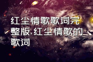 红尘情歌歌词完整版（红尘情歌的歌词）