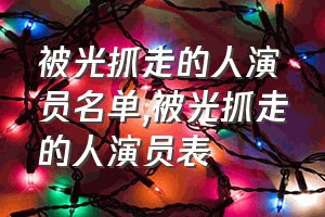 被光抓走的人演员名单（被光抓走的人演员表）