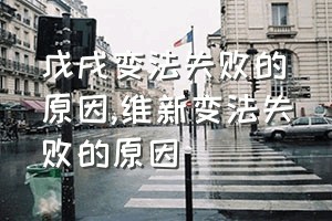 戊戌变法失败的原因（维新变法失败的原因）