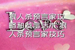 狼人杀预言家攻略和发言话术（狼人杀预言家技巧）