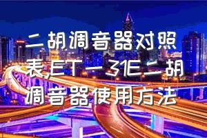 二胡调音器对照表（ET一31E二胡调音器使用方法）