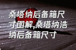 桑塔纳后备箱尺寸图解（桑塔纳浩纳后备箱尺寸）