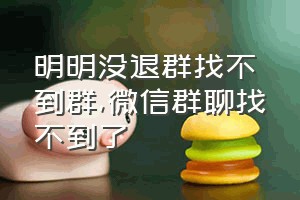 明明没退群找不到群（微信群聊找不到了）