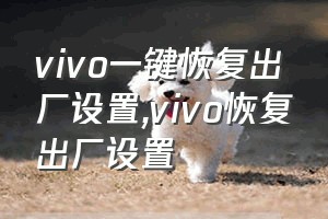 vivo一键恢复出厂设置（vivo恢复出厂设置）