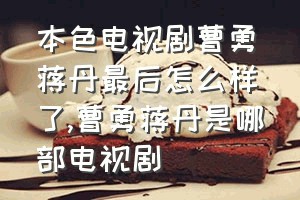 本色电视剧曹勇蒋丹最后怎么样了（曹勇蒋丹是哪部电视剧）