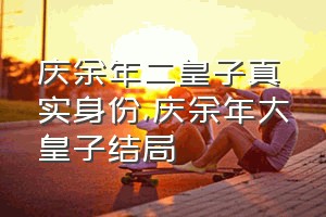 庆余年二皇子真实身份（庆余年大皇子结局）