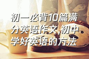 初一必背10篇满分英语作文（初中学好英语的方法）