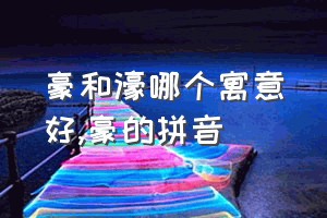 豪和濠哪个寓意好（豪的拼音）