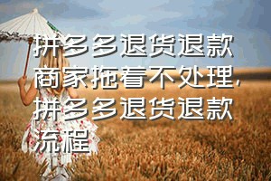 拼多多退货退款商家拖着不处理（拼多多退货退款流程）