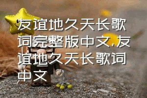 友谊地久天长歌词完整版中文（友谊地久天长歌词中文）