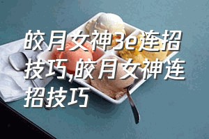 皎月女神3e连招技巧（皎月女神连招技巧）