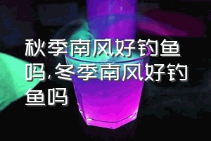 秋季南风好钓鱼吗（冬季南风好钓鱼吗）