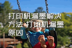 打印机漏墨解决方法（打印机漏墨原因）