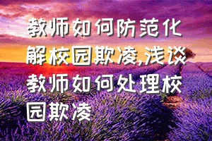 教师如何防范化解校园欺凌（浅谈教师如何处理校园欺凌）