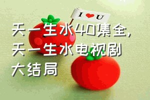 天一生水40集全（天一生水电视剧大结局）