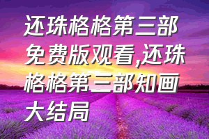 还珠格格第三部免费版观看（还珠格格第三部知画大结局）