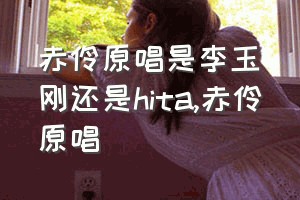 赤伶原唱是李玉刚还是hita（赤伶原唱）