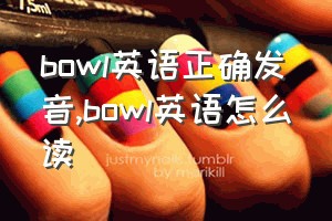 bowl英语正确发音（bowl英语怎么读）