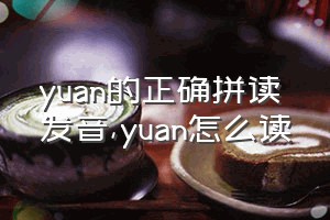 yuan的正确拼读发音（yuan怎么读）