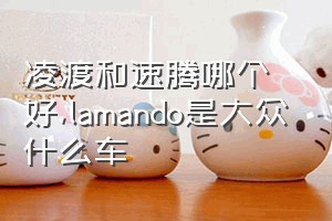 凌渡和速腾哪个好（lamando是大众什么车）