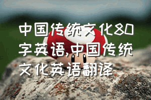 中国传统文化80字英语（中国传统文化英语翻译）