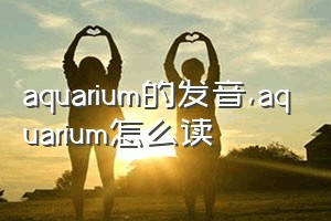 aquarium的发音（aquarium怎么读）